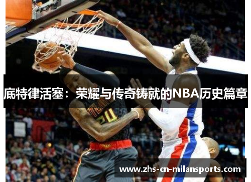 底特律活塞：荣耀与传奇铸就的NBA历史篇章