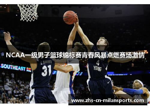 NCAA一级男子篮球锦标赛青春风暴点燃赛场激情
